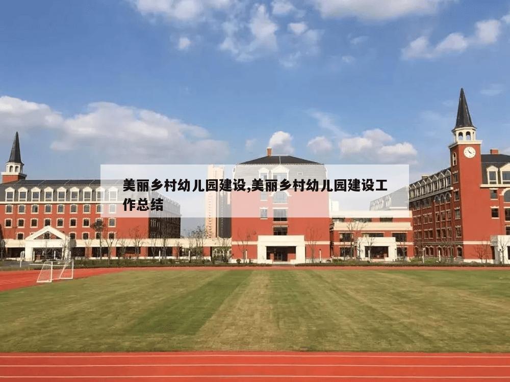 美丽乡村幼儿园建设,美丽乡村幼儿园建设工作总结