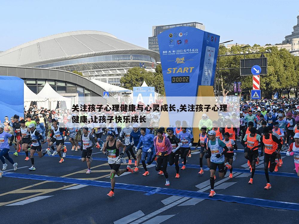 关注孩子心理健康与心灵成长,关注孩子心理健康,让孩子快乐成长