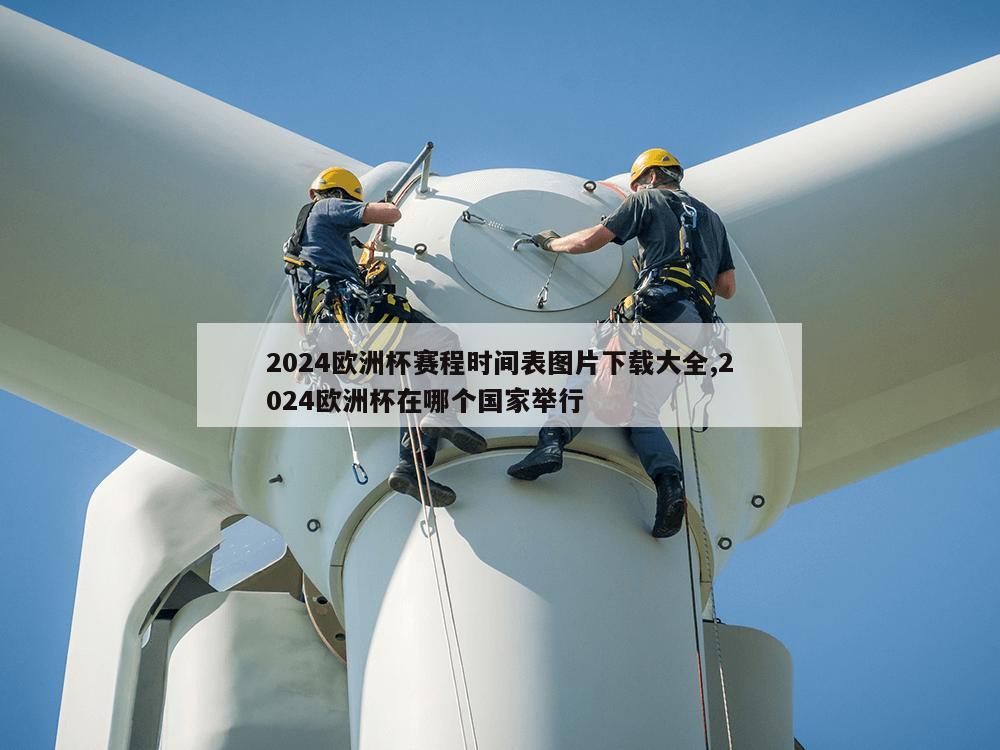 2024欧洲杯赛程时间表图片下载大全,2024欧洲杯在哪个国家举行