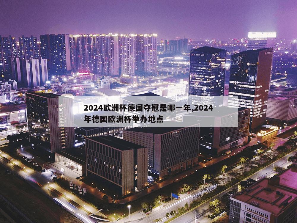 2024欧洲杯德国夺冠是哪一年,2024年德国欧洲杯举办地点