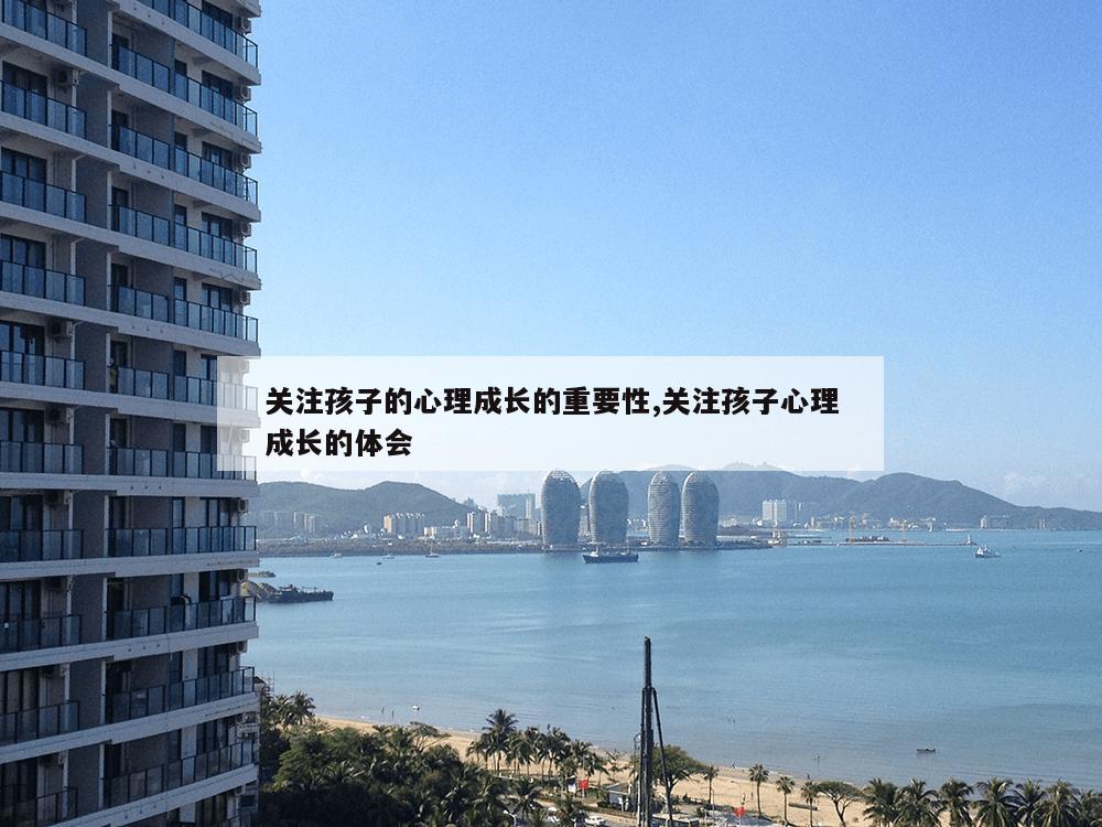 关注孩子的心理成长的重要性,关注孩子心理成长的体会