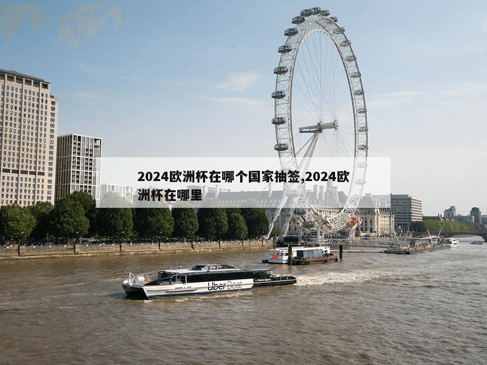 2024欧洲杯在哪个国家抽签,2024欧洲杯在哪里