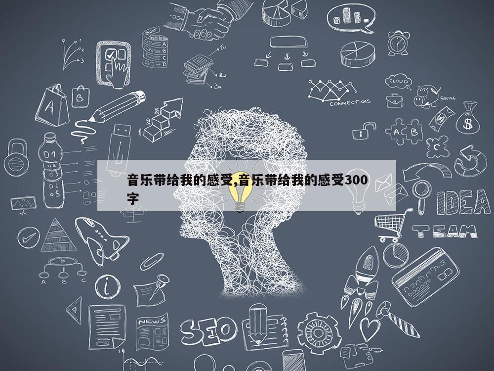 音乐带给我的感受,音乐带给我的感受300字