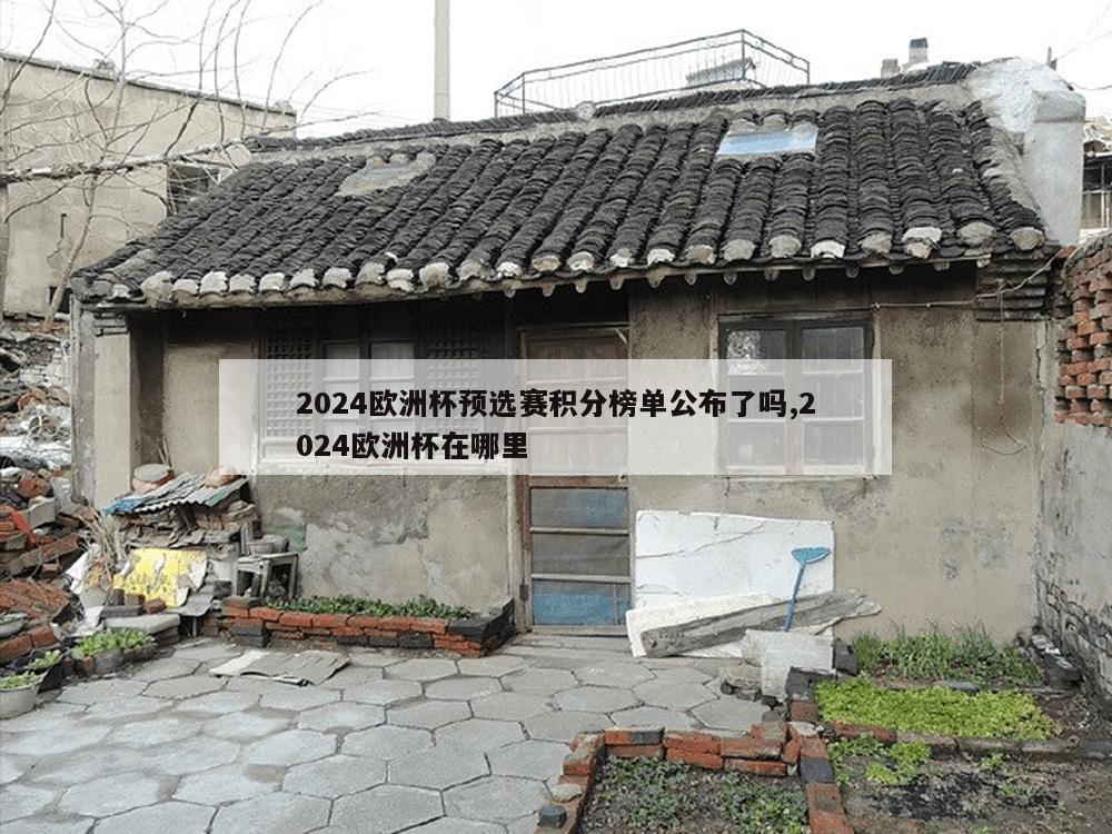 2024欧洲杯预选赛积分榜单公布了吗,2024欧洲杯在哪里