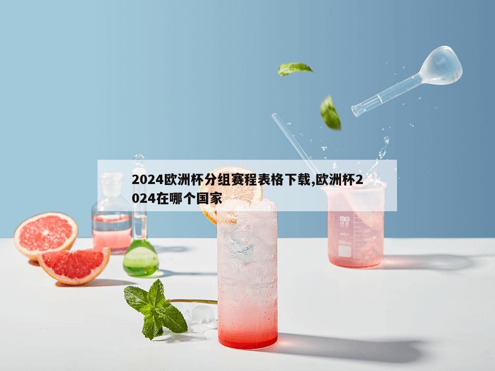 2024欧洲杯分组赛程表格下载,欧洲杯2024在哪个国家