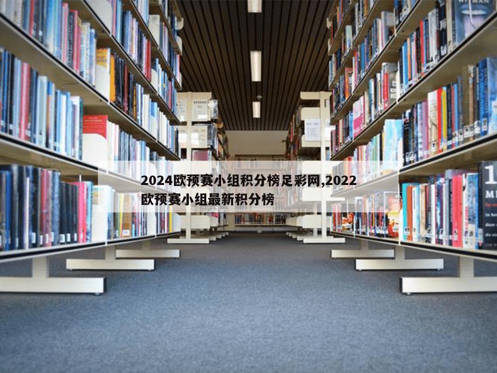 2024欧预赛小组积分榜足彩网,2022欧预赛小组最新积分榜