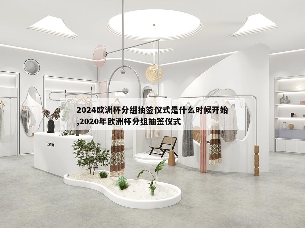 2024欧洲杯分组抽签仪式是什么时候开始,2020年欧洲杯分组抽签仪式