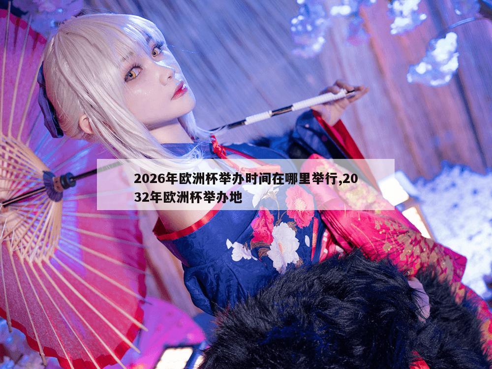 2026年欧洲杯举办时间在哪里举行,2032年欧洲杯举办地