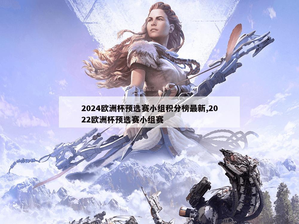 2024欧洲杯预选赛小组积分榜最新,2022欧洲杯预选赛小组赛