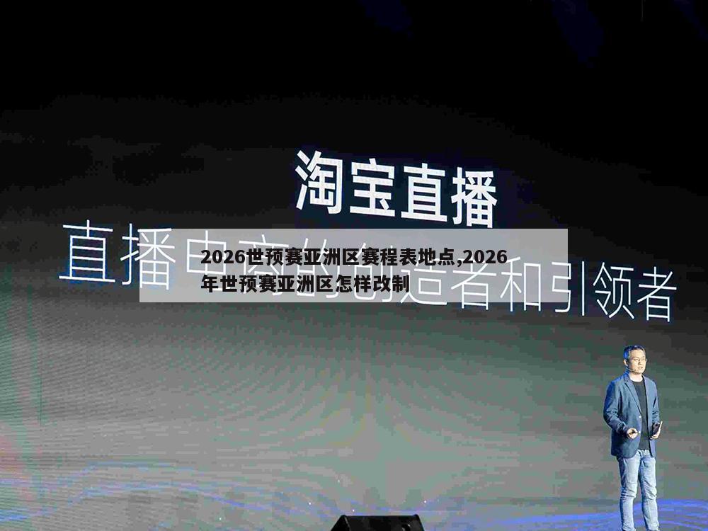 2026世预赛亚洲区赛程表地点,2026年世预赛亚洲区怎样改制