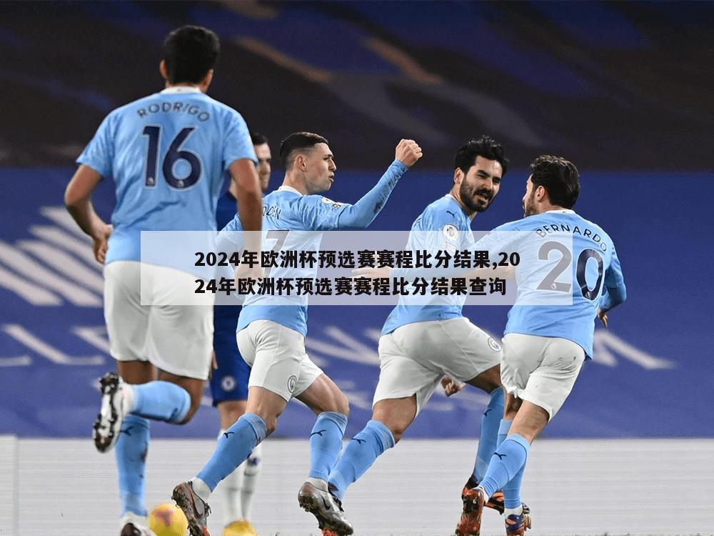 2024年欧洲杯预选赛赛程比分结果,2024年欧洲杯预选赛赛程比分结果查询