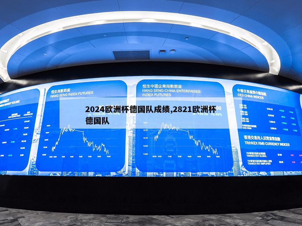 2024欧洲杯德国队成绩,2821欧洲杯德国队