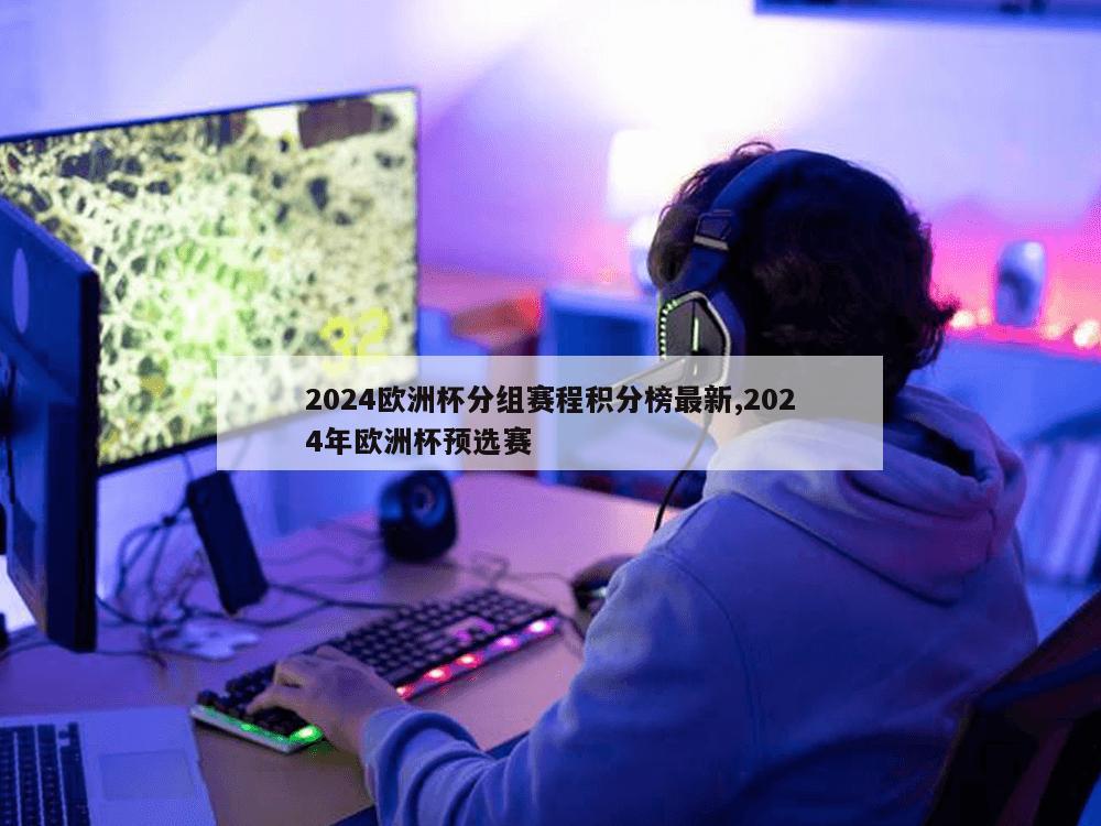 2024欧洲杯分组赛程积分榜最新,2024年欧洲杯预选赛