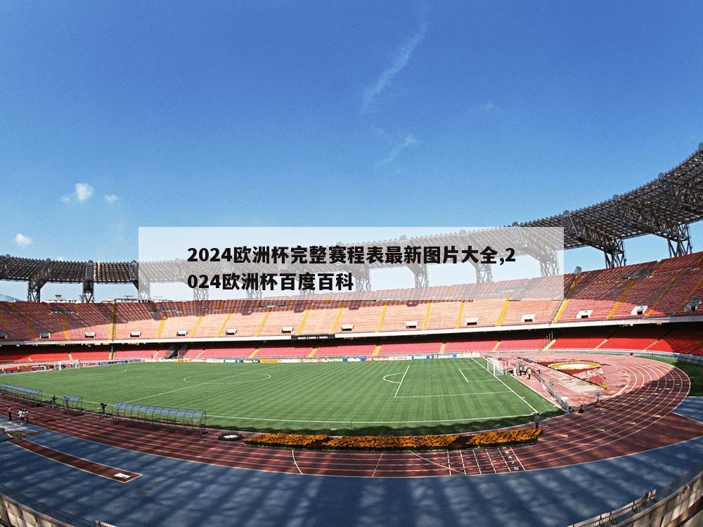 2024欧洲杯完整赛程表最新图片大全,2024欧洲杯百度百科