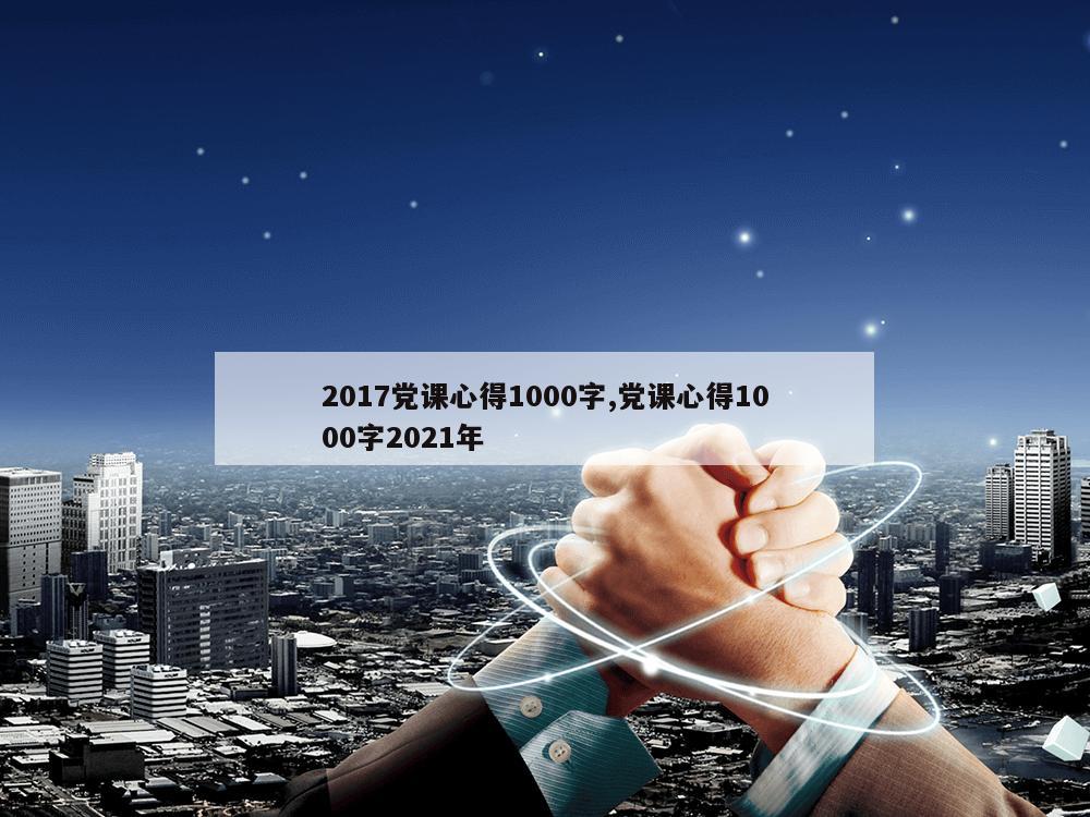 2017党课心得1000字,党课心得1000字2021年