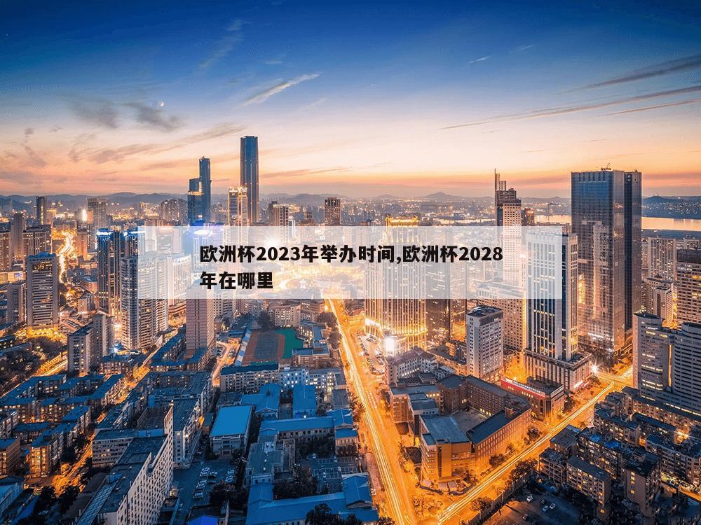 欧洲杯2023年举办时间,欧洲杯2028年在哪里