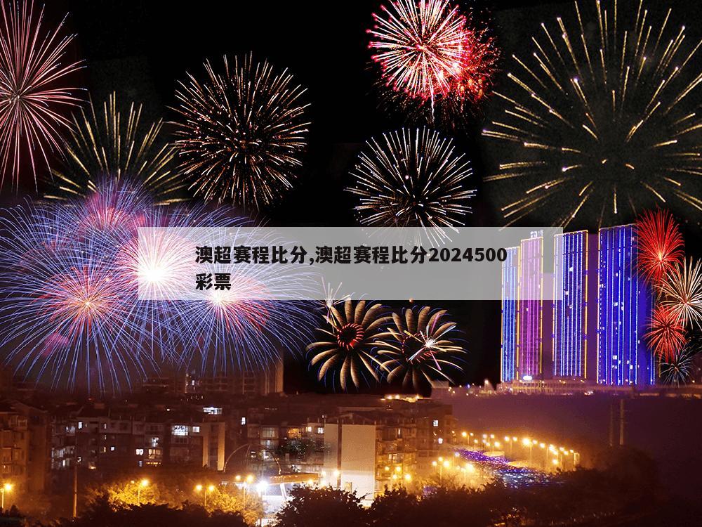 澳超赛程比分,澳超赛程比分2024500彩票