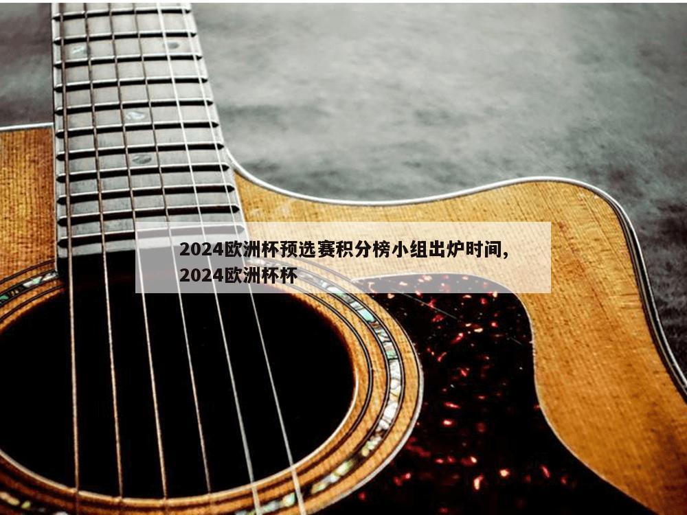 2024欧洲杯预选赛积分榜小组出炉时间,2024欧洲杯杯